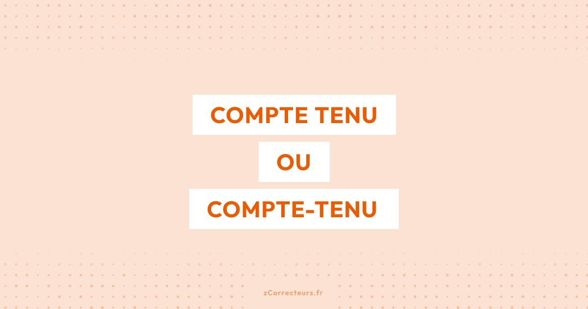 Compte tenu ou compte-tenu : l'orthographe correcte