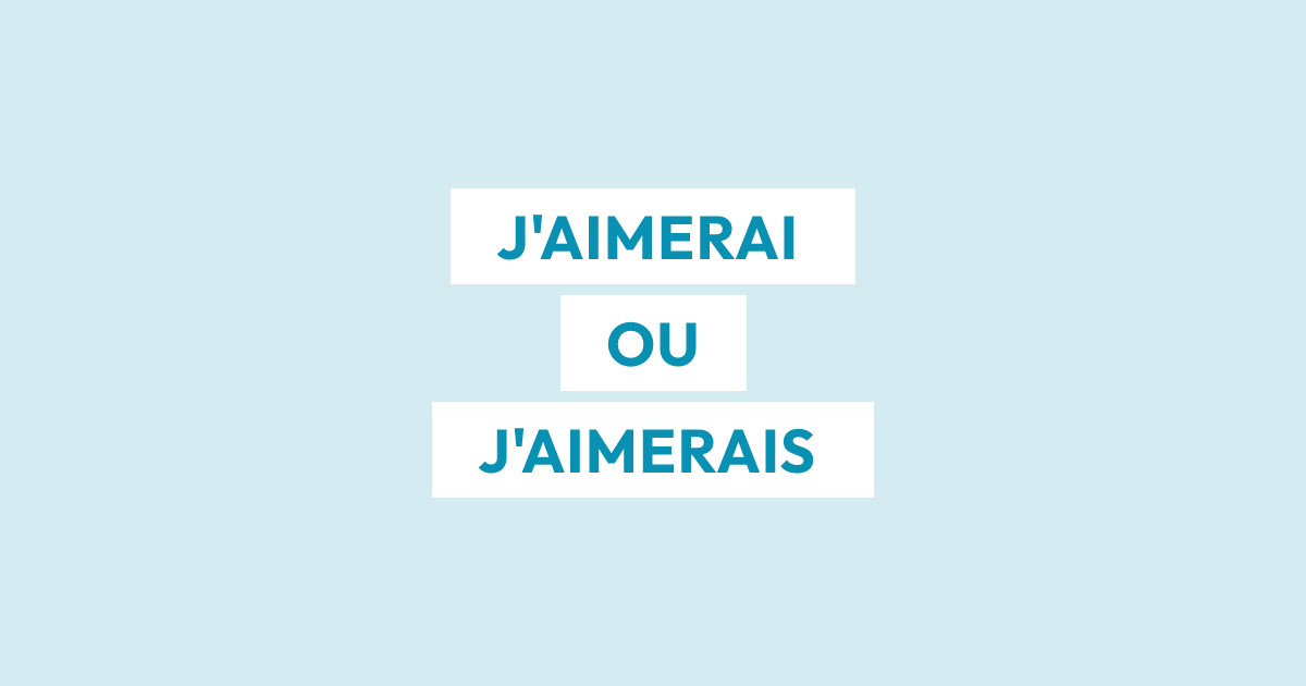 J’aimerai ou j’aimerais : futur simple ou conditionnel présent ?