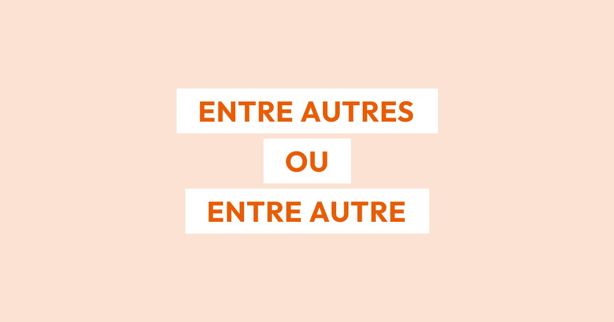 Faut-il écrire « entre autres » ou « entre autre » ?